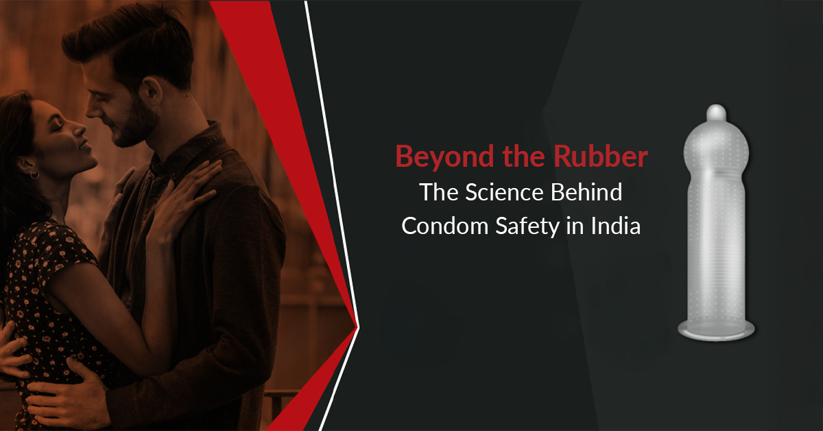 Beyond the Rubber: The Science Behind Condom Safety in India
